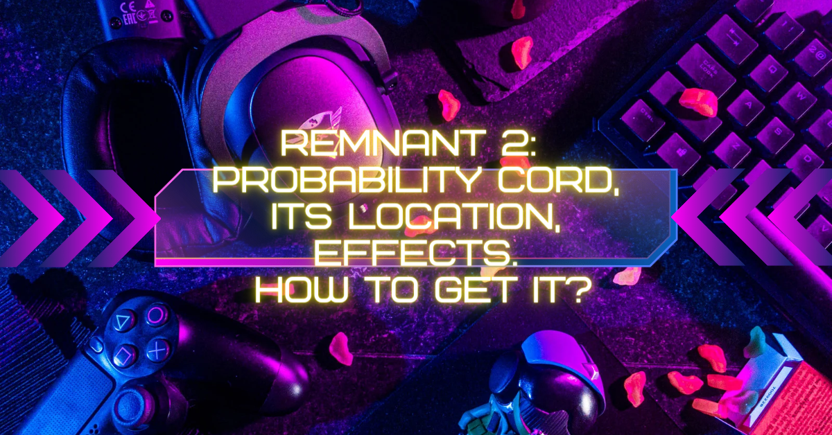 Remnant 2: Probability Cord, Its Location and Effects. How to get it?