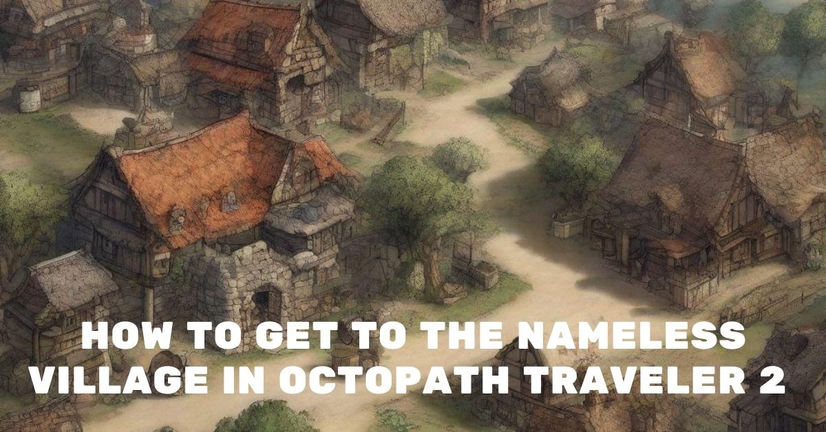 How to get to the Nameless Village in Octopath Traveler 2